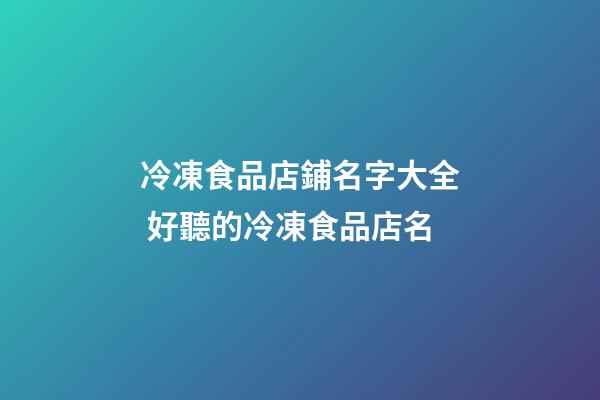 冷凍食品店鋪名字大全 好聽的冷凍食品店名-第1張-店鋪起名-玄機派